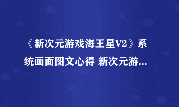 《新次元游戏海王星V2》系统画面图文心得 新次元游戏海王星V2好玩么