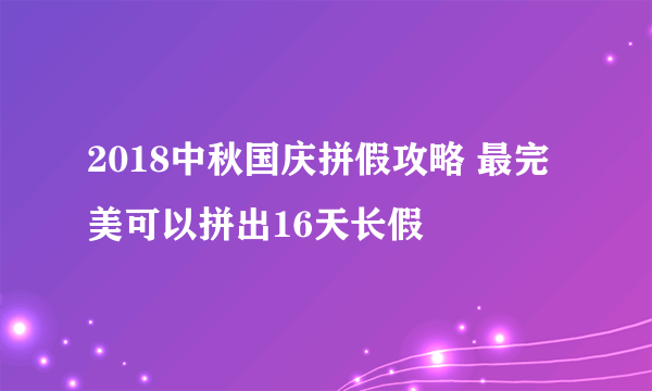 2018中秋国庆拼假攻略 最完美可以拼出16天长假