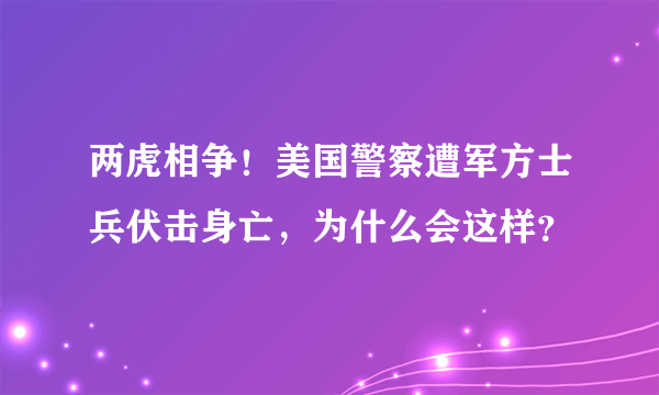 两虎相争！美国警察遭军方士兵伏击身亡，为什么会这样？