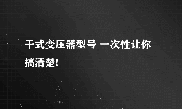 干式变压器型号 一次性让你搞清楚!