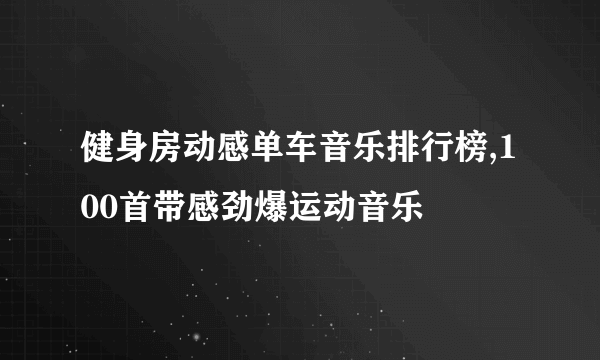 健身房动感单车音乐排行榜,100首带感劲爆运动音乐