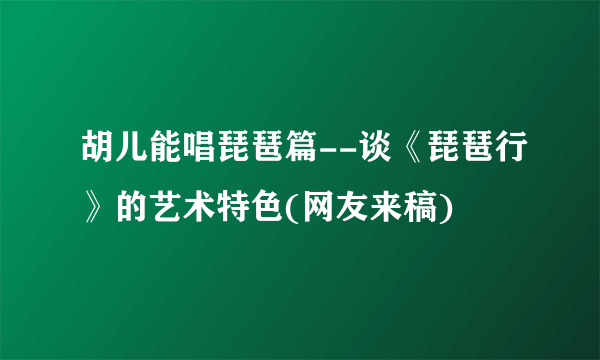 胡儿能唱琵琶篇--谈《琵琶行》的艺术特色(网友来稿)