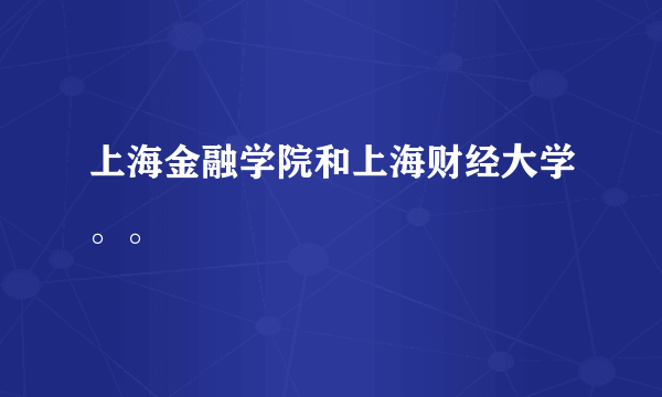 上海金融学院和上海财经大学。。