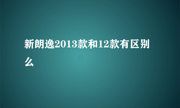 新朗逸2013款和12款有区别么