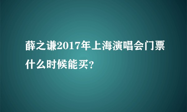 薛之谦2017年上海演唱会门票什么时候能买？