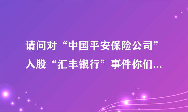 请问对“中国平安保险公司”入股“汇丰银行”事件你们有何看法？