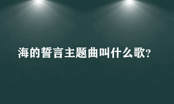 海的誓言主题曲叫什么歌？