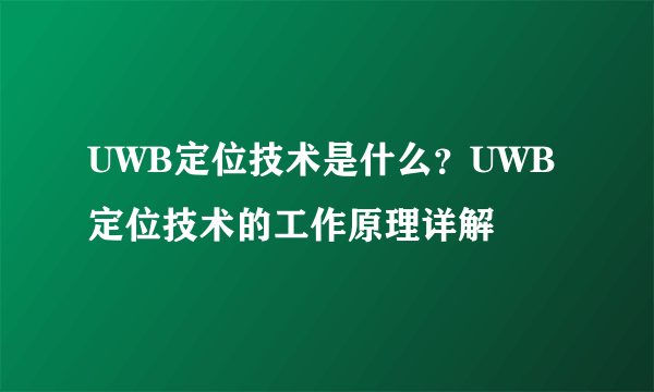 UWB定位技术是什么？UWB定位技术的工作原理详解