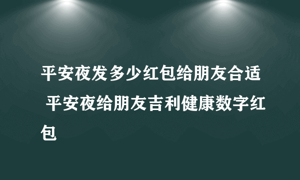 平安夜发多少红包给朋友合适 平安夜给朋友吉利健康数字红包