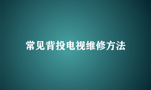 常见背投电视维修方法