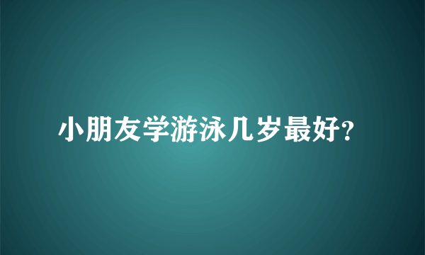 小朋友学游泳几岁最好？