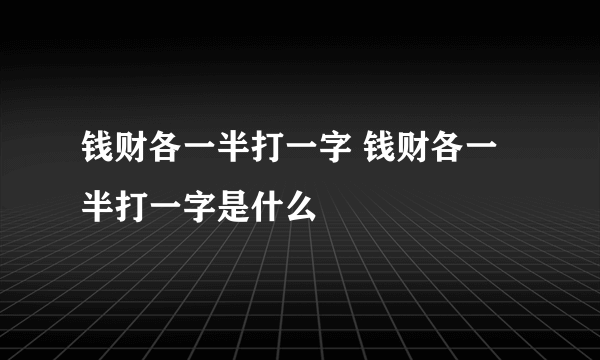 钱财各一半打一字 钱财各一半打一字是什么