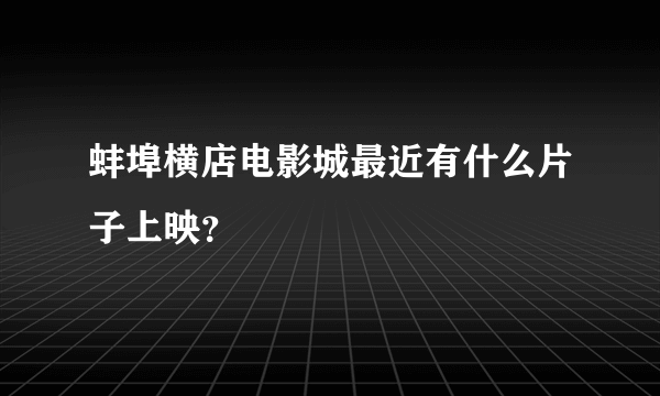 蚌埠横店电影城最近有什么片子上映？