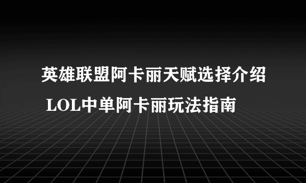 英雄联盟阿卡丽天赋选择介绍 LOL中单阿卡丽玩法指南