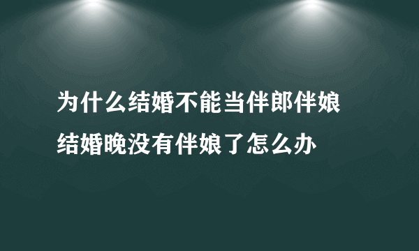 为什么结婚不能当伴郎伴娘 结婚晚没有伴娘了怎么办