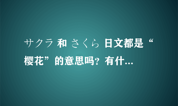 サクラ 和 さくら 日文都是“樱花”的意思吗？有什么区别吗？