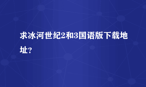 求冰河世纪2和3国语版下载地址？