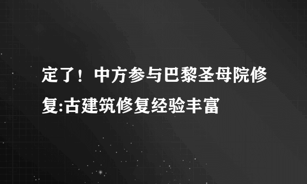 定了！中方参与巴黎圣母院修复:古建筑修复经验丰富