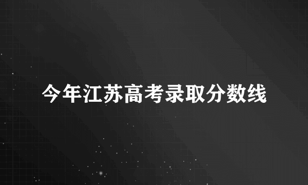 今年江苏高考录取分数线