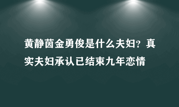 黄静茵金勇俊是什么夫妇？真实夫妇承认已结束九年恋情