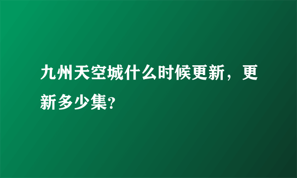 九州天空城什么时候更新，更新多少集？