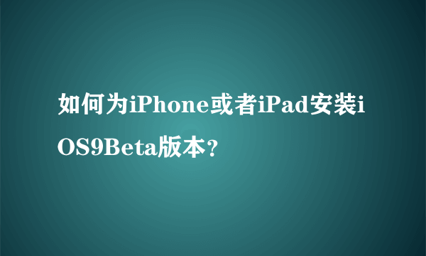 如何为iPhone或者iPad安装iOS9Beta版本？