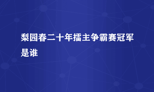 梨园春二十年擂主争霸赛冠军是谁