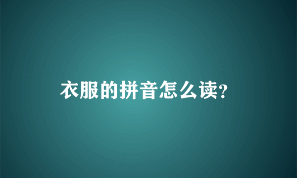 衣服的拼音怎么读？