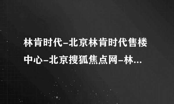 林肯时代-北京林肯时代售楼中心-北京搜狐焦点网-林肯时代售楼处电话【官网】