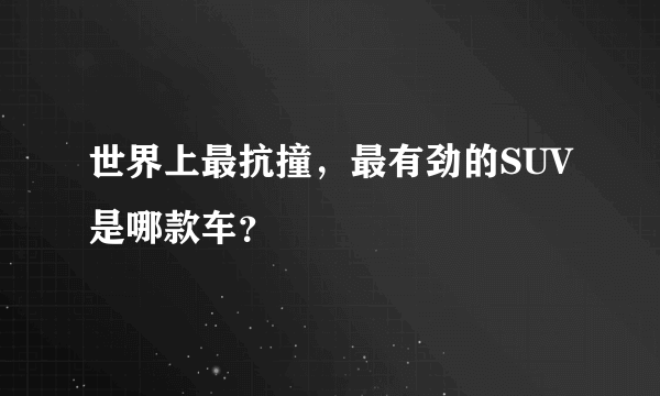 世界上最抗撞，最有劲的SUV是哪款车？