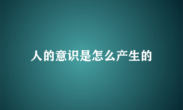 人的意识是怎么产生的