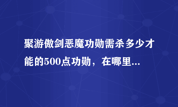 聚游傲剑恶魔功勋需杀多少才能的500点功勋，在哪里能看到功勋值