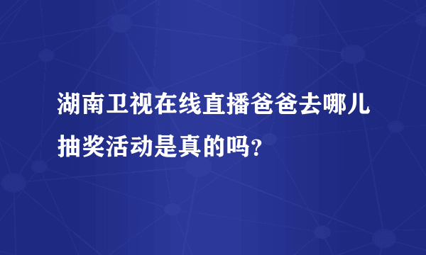 湖南卫视在线直播爸爸去哪儿抽奖活动是真的吗？