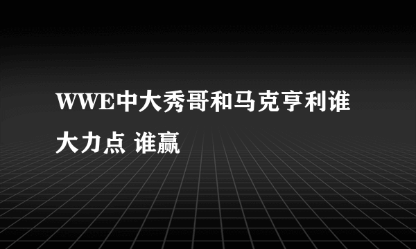 WWE中大秀哥和马克亨利谁大力点 谁赢