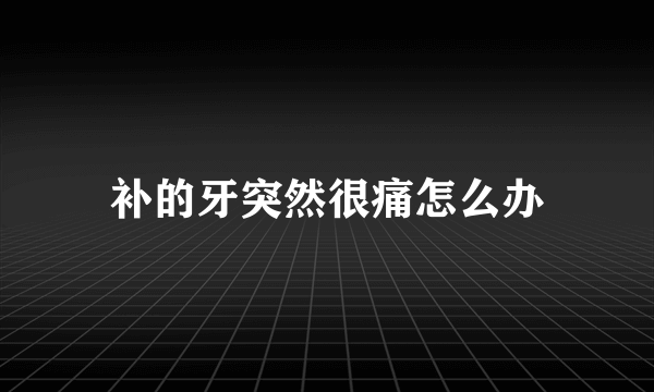 补的牙突然很痛怎么办