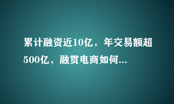 累计融资近10亿，年交易额超500亿，融贯电商如何拔得互联网+医药头筹？