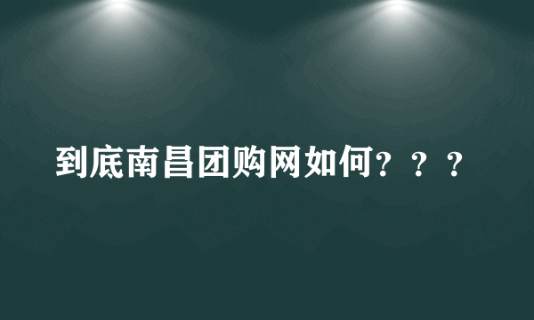 到底南昌团购网如何？？？