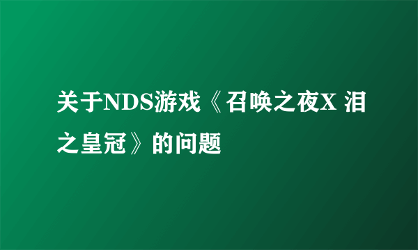 关于NDS游戏《召唤之夜X 泪之皇冠》的问题