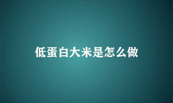 低蛋白大米是怎么做