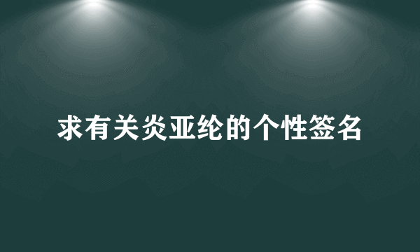 求有关炎亚纶的个性签名