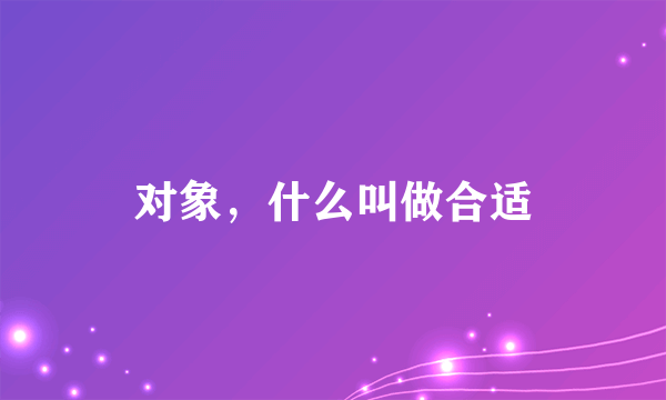 对象，什么叫做合适