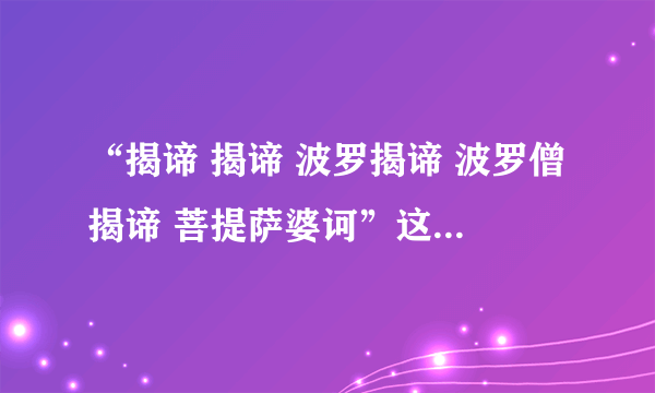 “揭谛 揭谛 波罗揭谛 波罗僧揭谛 菩提萨婆诃”这一句话是什么意思？