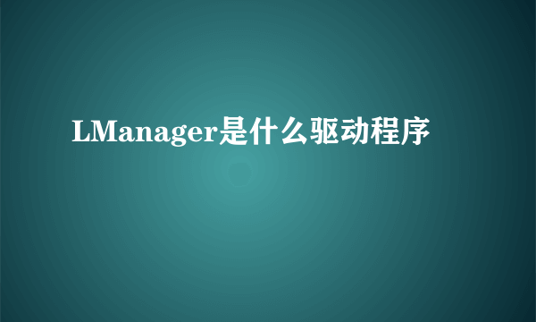 LManager是什么驱动程序