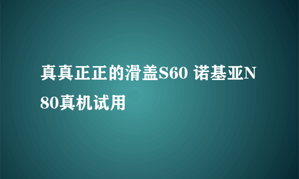 真真正正的滑盖S60 诺基亚N80真机试用