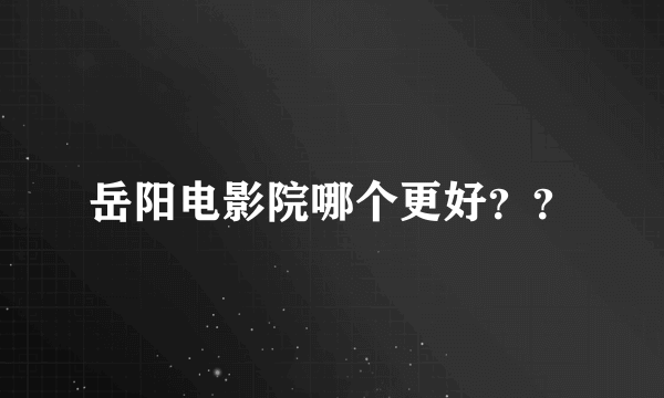 岳阳电影院哪个更好？？