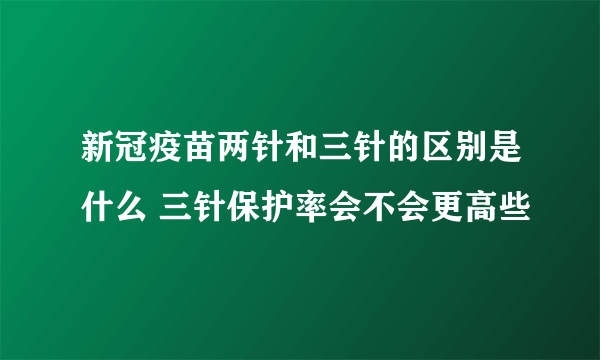 新冠疫苗两针和三针的区别是什么 三针保护率会不会更高些