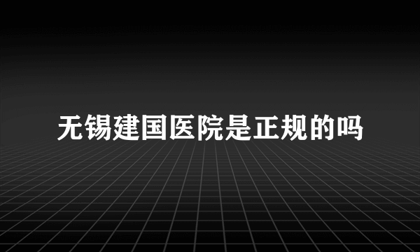 无锡建国医院是正规的吗