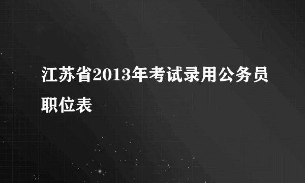 江苏省2013年考试录用公务员职位表