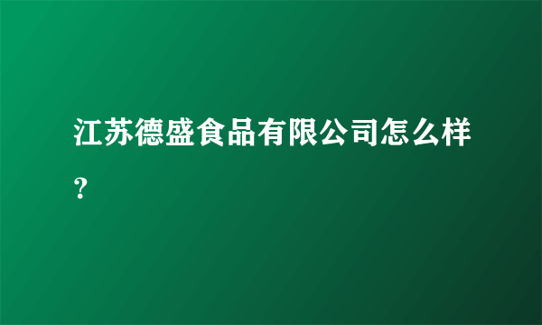 江苏德盛食品有限公司怎么样？