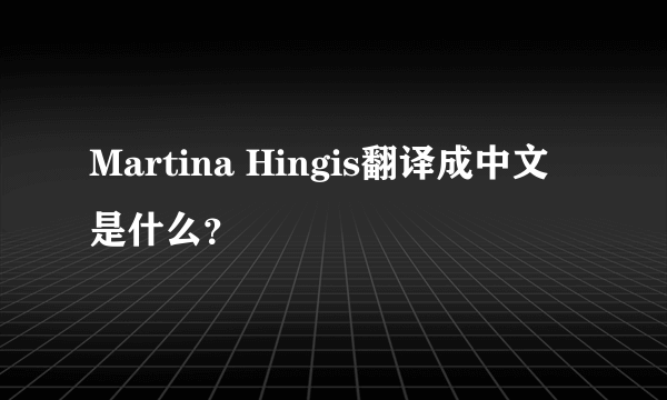 Martina Hingis翻译成中文是什么？